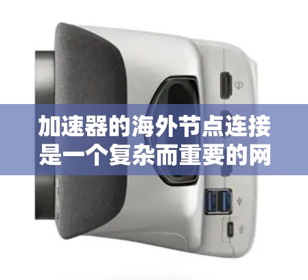 加速器的海外节点连接是一个复杂而重要的网络优化策略，旨在通过智能分配和优化路由，显著提升跨国网络访问的速度和效率。以下是对加速器海外节点连接的详细分析