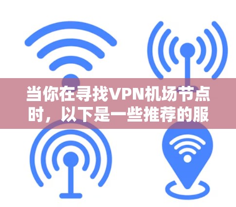 当你在寻找VPN机场节点时，以下是一些推荐的服务和节点，供你参考