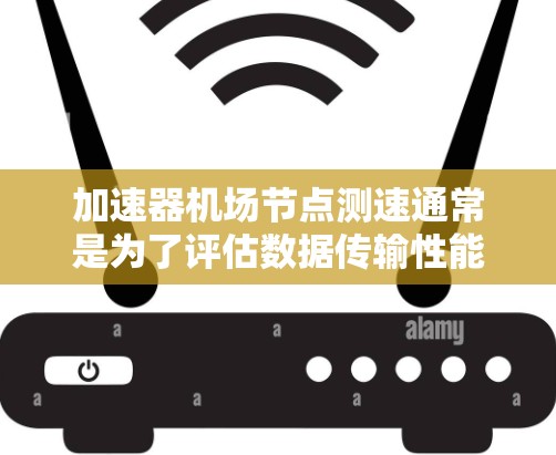 加速器机场节点测速通常是为了评估数据传输性能，确保网络架构的稳定性和效率。以下是一些常用的方法和工具，可以帮助你测量加速器机场节点之间的性能