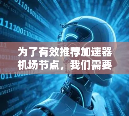 为了有效推荐加速器机场节点，我们需要综合考虑网络环境、加速器类型、节点特征以及推荐算法的设计和评估。以下是一个有条理的解决方案