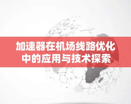 加速器在机场线路优化中的应用与技术探索