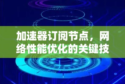 加速器订阅节点，网络性能优化的关键技术