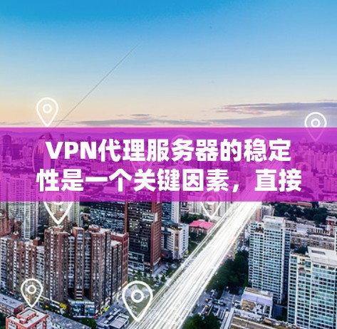 VPN代理服务器的稳定性是一个关键因素，直接影响其性能和用户体验。以下是对VPN代理服务器稳定性的分析和建议