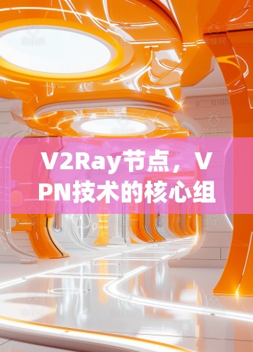 V2Ray节点，VPN技术的核心组件