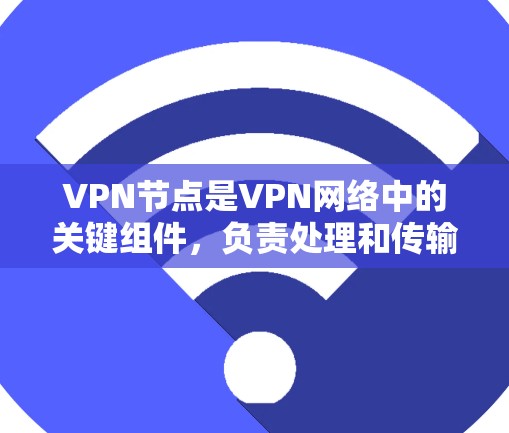 VPN节点是VPN网络中的关键组件，负责处理和传输数据流量，确保连接的安全和隐私。以下是关于VPN节点的详细解析