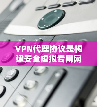 VPN代理协议是构建安全虚拟专用网络的核心技术，涵盖多种协议，每种协议有其独特的特点和应用场景。以下是对这些协议的详细总结