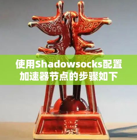 使用Shadowsocks配置加速器节点的步骤如下