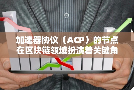 加速器协议（ACP）的节点在区块链领域扮演着关键角色，其功能涵盖数据存储、路由、加密解密、认证验证、智能合约执行、数据加速、数据同步和监控等多个方面。以下是对ACP节点的详细分析