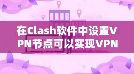 在Clash软件中设置VPN节点可以实现VPN功能，以下是详细的步骤指南