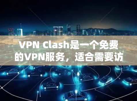 VPN Clash是一个免费的VPN服务，适合需要访问被限制网站或保护隐私的用户。以下是使用VPN Clash的步骤和注意事项