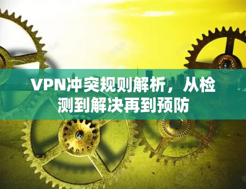 VPN冲突规则解析，从检测到解决再到预防