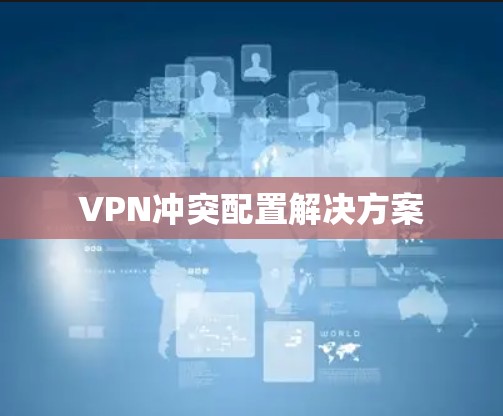 VPN冲突配置解决方案