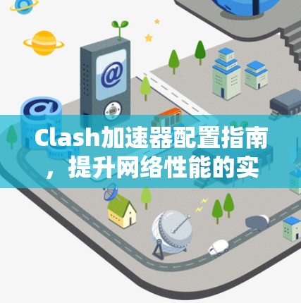 Clash加速器配置指南，提升网络性能的实用技巧