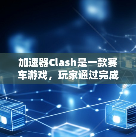 加速器Clash是一款赛车游戏，玩家通过完成任务和比赛积累积分，积分越高排名越高。以下是游戏规则的详细说明