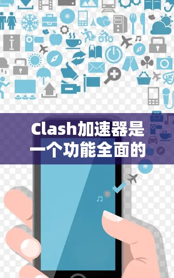 Clash加速器是一个功能全面的网络优化工具，旨在提升多种网络任务的效率，包括浏览、下载、视频流等。以下是对Clash的详细分析和总结