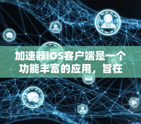 加速器iOS客户端是一个功能丰富的应用，旨在帮助用户更高效地管理和加速下载任务。以下是针对该客户端的详细指南