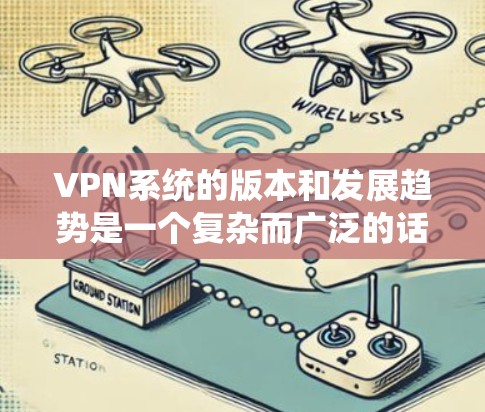 VPN系统的版本和发展趋势是一个复杂而广泛的话题，涵盖了不同的协议、服务器配置及其对用户的影响。以下是对VPN系统版本的详细分析和总结