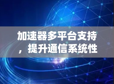 加速器多平台支持，提升通信系统性能