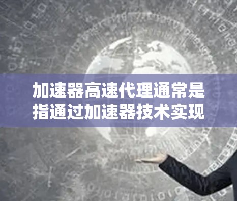 加速器高速代理通常是指通过加速器技术实现的高速数据转发服务。加速器可以显著提升数据处理速度，适用于需要快速响应和高吞吐量的场景