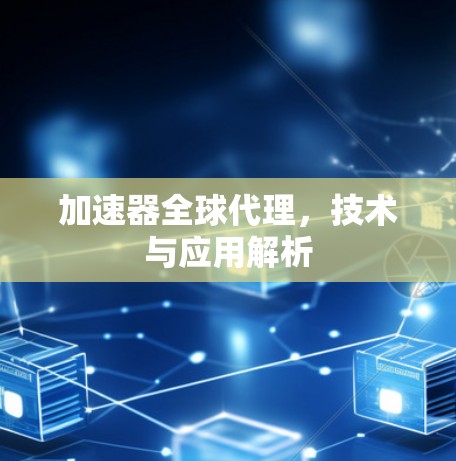 加速器全球代理，技术与应用解析