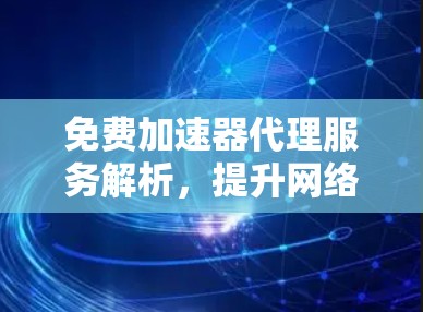 免费加速器代理服务解析，提升网络体验