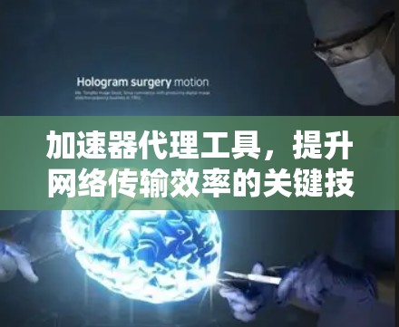 加速器代理工具，提升网络传输效率的关键技术