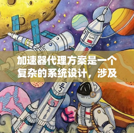 加速器代理方案是一个复杂的系统设计，涉及多个方面的考虑。以下是对加速器代理方案的详细分析和总结