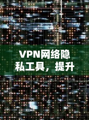 VPN网络隐私工具，提升数据安全与隐私保护