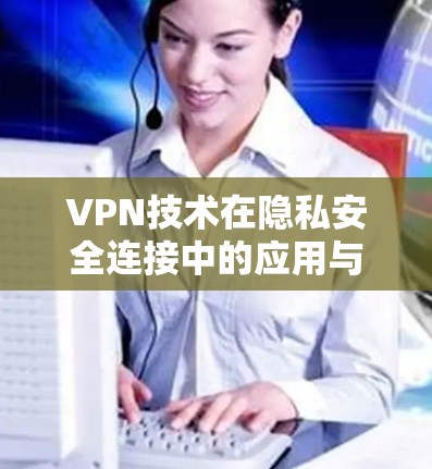 VPN技术在隐私安全连接中的应用与挑战