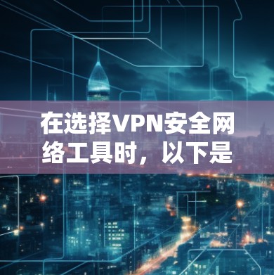 在选择VPN安全网络工具时，以下是详细的分析和建议，帮助您做出明智的决定