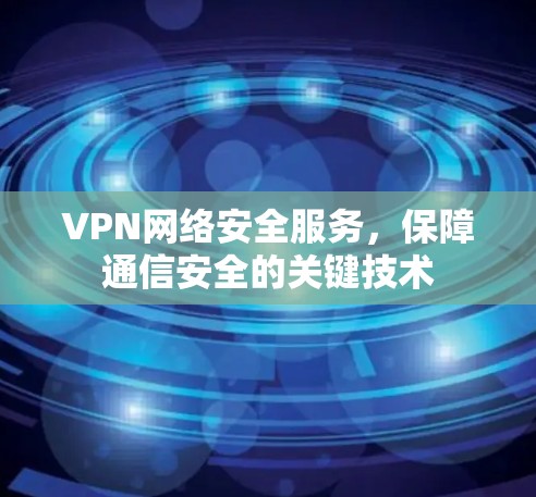 VPN网络安全服务，保障通信安全的关键技术
