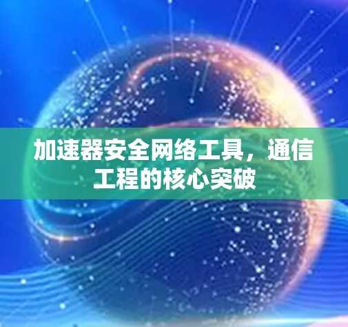 加速器安全网络工具，通信工程的核心突破