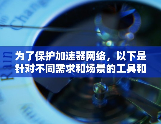 为了保护加速器网络，以下是针对不同需求和场景的工具和解决方案的推荐