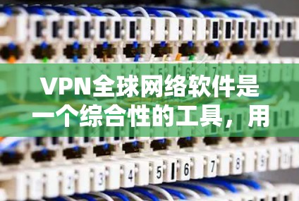 VPN全球网络软件是一个综合性的工具，用于在全球范围内提供安全、匿名和高效的网络通信服务。以下是关于VPN全球网络软件的详细分析和总结