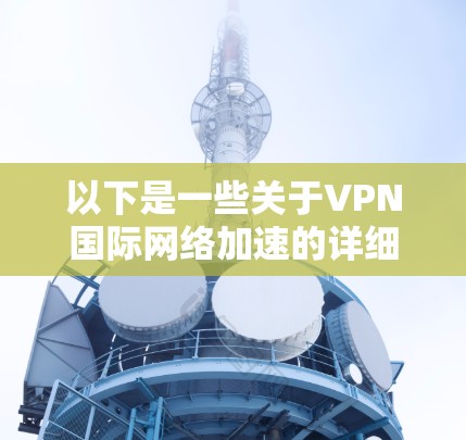 以下是一些关于VPN国际网络加速的详细信息