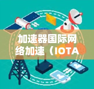 加速器国际网络加速（IOTA）是一种分布式网络技术，旨在优化数据中心之间的通信，减少延迟和提升带宽利用率。以下是对IOTA的详细分析和总结
