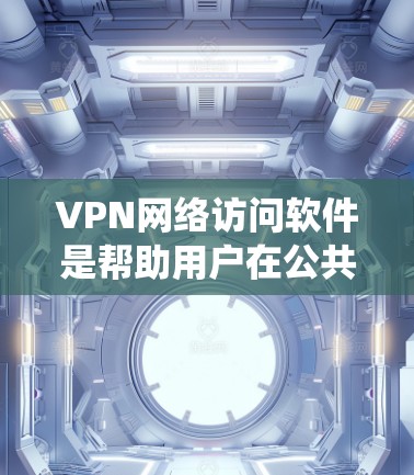 VPN网络访问软件是帮助用户在公共网络上建立安全通道的一种工具，主要用于保护隐私、加密数据传输、绕过网络限制和远程访问。以下是对VPN软件的详细分析和选择建议
