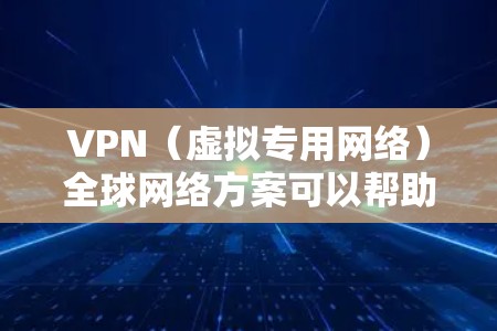 VPN（虚拟专用网络）全球网络方案可以帮助用户实现跨国或跨区域的网络安全连接，保护数据隐私，避免网络监控，或者实现资源的安全访问。以下是一个全面的VPN全球网络方案设计，供参考