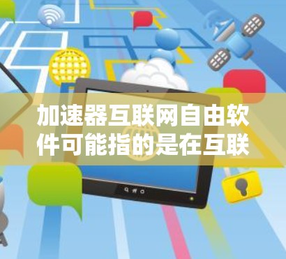 加速器互联网自由软件可能指的是在互联网中用于加速数据传输或提高网络性能的开源软件。这些工具通常用于缓存、负载均衡、内容分发等场景，帮助提高网站或应用的加载速度和稳定性