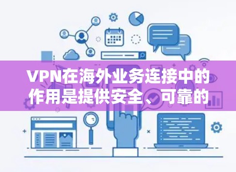VPN在海外业务连接中的作用是提供安全、可靠的网络连接，保护数据隐私，同时允许用户访问受限的网络资源。以下是详细的步骤和注意事项