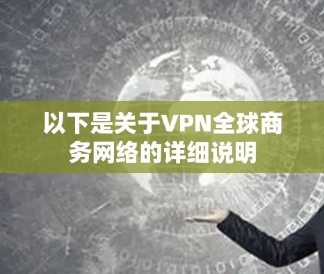 以下是关于VPN全球商务网络的详细说明