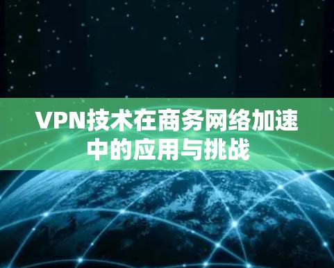 VPN技术在商务网络加速中的应用与挑战