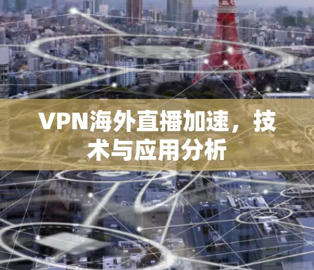 VPN海外直播加速，技术与应用分析