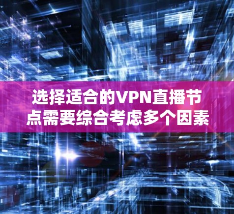 选择适合的VPN直播节点需要综合考虑多个因素，以确保最佳的观看体验。以下是详细的步骤和建议