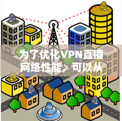 为了优化VPN直播网络性能，可以从以下几个关键方面进行改进