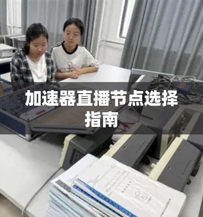 加速器直播节点选择指南