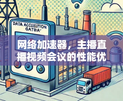 网络加速器，主播直播视频会议的性能优化工具