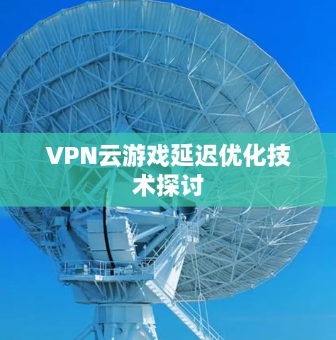 VPN云游戏延迟优化技术探讨