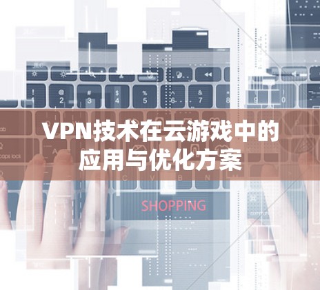 VPN技术在云游戏中的应用与优化方案