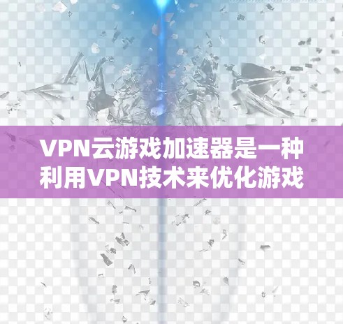 VPN云游戏加速器是一种利用VPN技术来优化游戏性能的工具，主要通过快速连接和减少延迟来提升游戏体验。以下是对VPN云游戏加速器的详细分析和总结